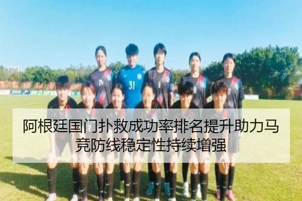 阿根廷国门扑救成功率排名提升助力马竞防线稳定性持续增强